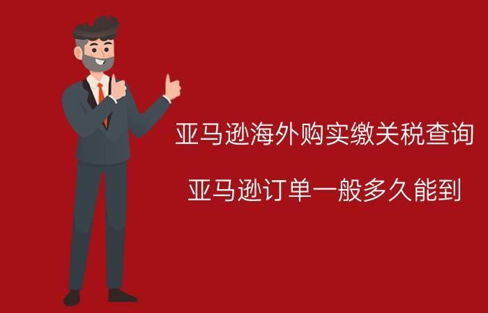 亚马逊海外购实缴关税查询 亚马逊订单一般多久能到？